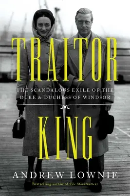 Zradca kráľ: Škandalózne vyhnanstvo vojvodu a vojvodkyne z Windsoru - Traitor King: The Scandalous Exile of the Duke & Duchess of Windsor