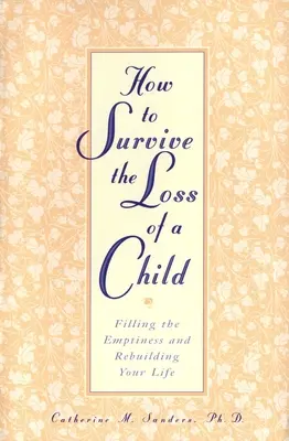 Ako prežiť stratu dieťaťa: Ako vyplniť prázdnotu a obnoviť svoj život - How to Survive the Loss of a Child: Filling the Emptiness and Rebuilding Your Life