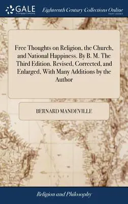 Voľné úvahy o náboženstve, cirkvi a národnom šťastí. B. M. Tretie vydanie. Revidované, opravené a rozšírené, s mnohými dodatkami th - Free Thoughts on Religion, the Church, and National Happiness. By B. M. The Third Edition. Revised, Corrected, and Enlarged, With Many Additions by th