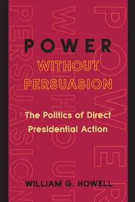 Moc bez presviedčania: Politika priamej prezidentskej akcie - Power Without Persuasion: The Politics of Direct Presidential Action
