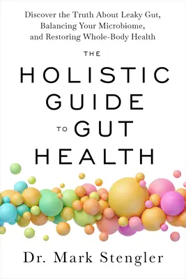 Holistický sprievodca zdravím čriev: Objavte pravdu o netesných črevách, rovnováhe vášho mikrobiómu a obnovení zdravia celého tela - The Holistic Guide to Gut Health: Discover the Truth about Leaky Gut, Balancing Your Microbiome, and Restoring Whole-Body Health