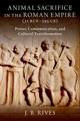 Obetovanie zvierat v Rímskej ríši (31 pred Kr. - 395 po Kr.): storočia: moc, komunikácia a kultúrna transformácia - Animal Sacrifice in the Roman Empire (31 Bce-395 Ce): Power, Communication, and Cultural Transformation