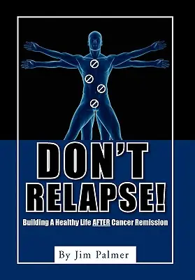 Neodpúšťajte si! Vydajte sa na cestu k relapsu: budovanie zdravého života po remisii rakoviny - Don't Relapse!: Building A Healthy Life After Cancer Remission