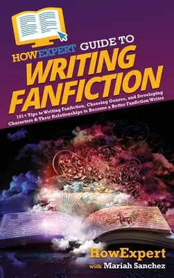 HowExpert Guide to Writing Fanfiction (Sprievodca písaním fanúšikovskej literatúry): Ako sa stať béčkom: 101+ tipov na písanie fanfiction, výber žánrov a rozvíjanie postáv a ich vzťahov - HowExpert Guide to Writing Fanfiction: 101+ Tips to Writing Fanfiction, Choosing Genres, and Developing Characters & Their Relationships to Become a B
