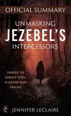 Odhalenie Jezabeliných orodovníkov Oficiálne zhrnutie: Zvíťazte nad démonickým duchom, ktorý unáša vaše modlitby - Unmasking Jezebel's Intercessors Official Summary: Conquer the Demonic Spirit Hijacking Your Prayers