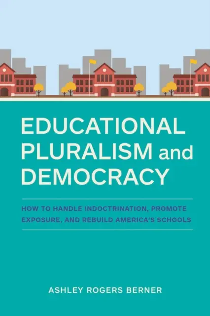 Vzdelávací pluralizmus a demokracia: Ako zvládnuť indoktrináciu, podporiť expozíciu a obnoviť americké školy - Educational Pluralism and Democracy: How to Handle Indoctrination, Promote Exposure, and Rebuild America's Schools