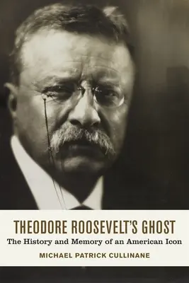 Duch Theodora Roosevelta: História a pamäť americkej ikony - Theodore Roosevelt's Ghost: The History and Memory of an American Icon