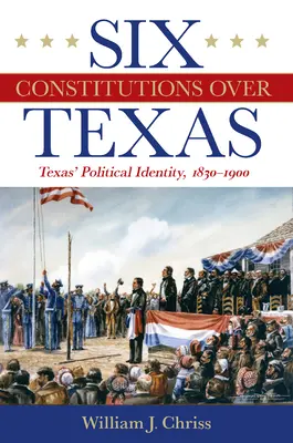 Šesť ústav nad Texasom: Politická identita Texasu, 1830-1900 - Six Constitutions Over Texas: Texas' Political Identity, 1830-1900