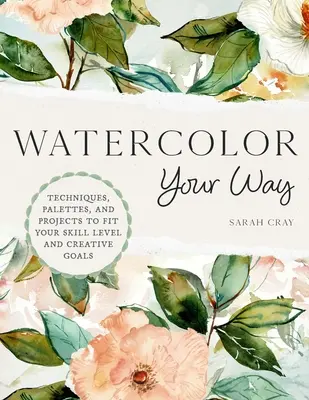 Akvarel na vašej ceste: Vydajte sa na cestu do sveta: Techniky, palety a projekty, ktoré zodpovedajú vašej úrovni zručností a tvorivým cieľom - Watercolor Your Way: Techniques, Palettes, and Projects to Fit Your Skill Level and Creative Goals