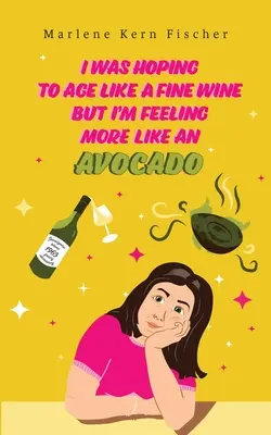 Dúfala som, že zostarnem ako dobré víno, ale cítim sa skôr ako avokádo - I Was Hoping to Age Like a Fine Wine But I'm Feeling More Like an Avocado