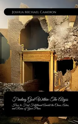 Nájsť Boha v priepasti, Ako nájsť naplnenie uprostred chaosu, popola a trosiek svojich plánov - Finding God Within The Abyss, How to Find Fulfillment Amidst the Chaos, Ashes, and Ruins of Your Plans
