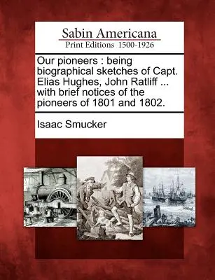 Naši priekopníci: Životopisné črty kapitána Eliasa Hughesa, Johna Ratliffa ... so stručnými informáciami o priekopníkoch z rokov 1801 a 180 - Our Pioneers: Being Biographical Sketches of Capt. Elias Hughes, John Ratliff ... with Brief Notices of the Pioneers of 1801 and 180