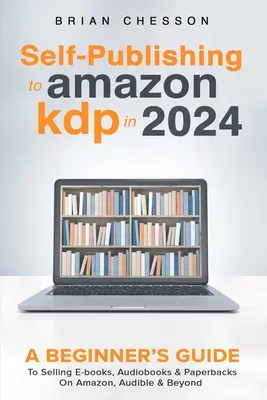 Samovydávanie na Amazon KDP v roku 2024 - Sprievodca začiatočníka predajom elektronických kníh, audiokníh a brožovaných kníh na Amazon, Audible a ďalších platformách - Self-Publishing to Amazon KDP in 2024 - A Beginner's Guide to Selling E-Books, Audiobooks & Paperbacks on Amazon, Audible & Beyond