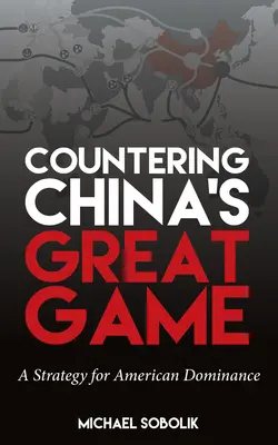 Boj proti veľkej hre Číny: Stratégia americkej dominancie - Countering China's Great Game: A Strategy for American Dominance