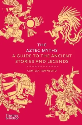 Aztécke mýty: Sprievodca starovekými príbehmi a legendami - The Aztec Myths: A Guide to the Ancient Stories and Legends