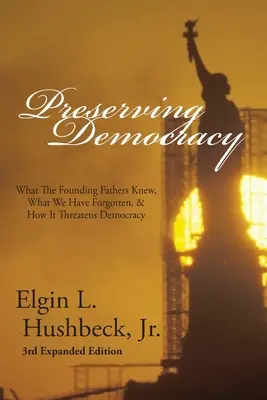 Zachovanie demokracie: Čo vedeli otcovia zakladatelia, čo sme zabudli a ako to ohrozuje demokraciu - Preserving Democracy: What The Founding Fathers Knew, What We Have Forgotten, & How It Threatens Democracy
