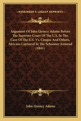 Argument Johna Quincyho Adamsa pred Najvyšším súdom USA v prípade USA vs. Cinque a ďalší, Afričania zajatí na škuneri Am - Argument Of John Quincy Adams Before The Supreme Court Of The U.S. In The Case Of The U.S. Vs. Cinque And Others, Africans Captured In The Schooner Am