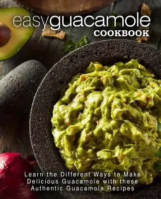 Jednoduchá kuchárska kniha Guacamole: Naučte sa rôzne spôsoby prípravy lahodného guacamole pomocou týchto autentických receptov na guacamole - Easy Guacamole Cookbook: Learn the Different Ways to Make Delicious Guacamole with these Authentic Guacamole Recipes