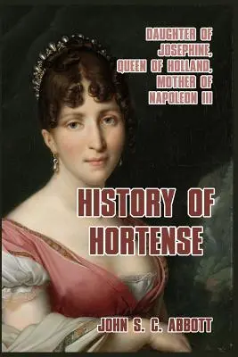 História Hortensie: Dcéra Jozefíny, holandská kráľovná, matka Napoleona III. - History of Hortense: Daughter of Josephine, Queen of Holland, Mother of Napoleon III