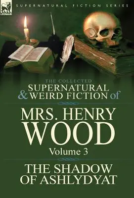 The Collected Supernatural and Weird Fiction of Mrs Henry Wood: The Shadow of Ashlydyat“. - The Collected Supernatural and Weird Fiction of Mrs Henry Wood: Volume 3-'The Shadow of Ashlydyat'