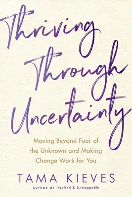 Prosperita v neistote: Vydajte sa na cestu za strachom z neznámeho a nechajte zmeny pracovať pre vás - Thriving Through Uncertainty: Moving Beyond Fear of the Unknown and Making Change Work for You