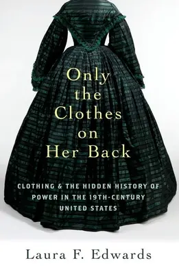 Len šaty na chrbte: Oblečenie a skryté dejiny moci v Spojených štátoch devätnásteho storočia - Only the Clothes on Her Back: Clothing and the Hidden History of Power in the Nineteenth-Century United States