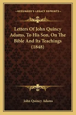 Listy Johna Quincyho Adamsa svojmu synovi o Biblii a jej učení - Letters Of John Quincy Adams, To His Son, On The Bible And Its Teachings