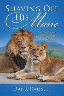 Oholenie jeho hrivy: Prekonať zvyk znehodnocovať svojho manžela - Shaving Off His Mane: Overcoming the Habit of Devaluing Your Husband