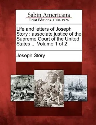 Život a listy Josepha Storyho: pomocný sudca Najvyššieho súdu Spojených štátov amerických ... Zväzok 1 z 2 - Life and letters of Joseph Story: associate justice of the Supreme Court of the United States ... Volume 1 of 2