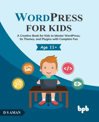 Wordpress pre deti: Knižka pre deti: Kreatívna kniha pre deti na zvládnutie Wordpressu, jeho tém a zásuvných modulov s úplnou zábavou - Wordpress for Kids: A Creative Book for Kids to Master Wordpress, Its Themes, and Plugins with Complete Fun