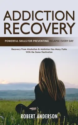 Zotavenie zo závislosti: (Zotavenie z alkoholizmu a závislosti má mnoho ciest s rovnakým de - Addiction Recovery: Powerful Skills for Preventing Relapse Every Day (Recovery From Alcoholism & Addiction Has Many Paths With the Same De