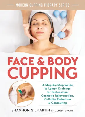 Baňkovanie tváre a tela: Vydanie knihy: Sprievodca krok za krokom po lymfodrenáži na profesionálne kozmetické omladenie, redukciu celulitídy a tvarovanie postavy - Face and Body Cupping: A Step-By-Step Guide to Lymph Drainage for Professional Cosmetic Rejuvenation, Cellulite Reduction and Contouring