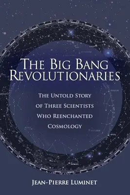 Revolucionári veľkého tresku: Nevypovedaný príbeh o troch vedcoch, ktorí obnovili kozmológiu: Veľký tresk (The Untold Story of Three Scientists Who Reenchanted Cosmology) - The Big Bang Revolutionaries: The Untold Story of Three Scientists Who Reenchanted Cosmology