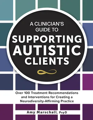 Sprievodca klinického pracovníka na podporu klientov s autizmom: Viac ako 100 odporúčaní a intervencií na vytvorenie praxe podporujúcej neurodiverzitu - A Clinician's Guide to Supporting Autistic Clients: Over 100 Treatment Recommendations and Interventions for Creating a Neurodiversity-Affirming Pract
