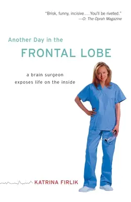 Ďalší deň v čelnom laloku: Ďalší deň v mozgu: mozgový chirurg odhaľuje život vo vnútri - Another Day in the Frontal Lobe: A Brain Surgeon Exposes Life on the Inside