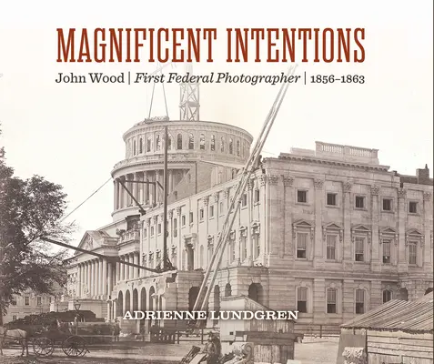 Veľkolepé zámery: John Wood, prvý federálny fotograf - Magnificent Intentions: John Wood, First Federal Photographer