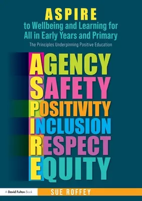 ASPIRE to Wellbeing and Learning for All in Early Years and Primary: The Principles Underpinning Positive Education (ASPIRE k pohode a vzdelávaniu pre všetkých v ranom veku a na základných školách: Zásady, na ktorých spočíva pozitívne vzdelávanie) - ASPIRE to Wellbeing and Learning for All in Early Years and Primary: The Principles Underpinning Positive Education