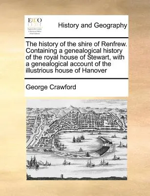 Dejiny grófstva Renfrew. Obsahuje genealogické dejiny kráľovského rodu Stewartovcov s genealogickým opisom slávneho rodu H - The History of the Shire of Renfrew. Containing a Genealogical History of the Royal House of Stewart, with a Genealogical Account of the Illustrious H