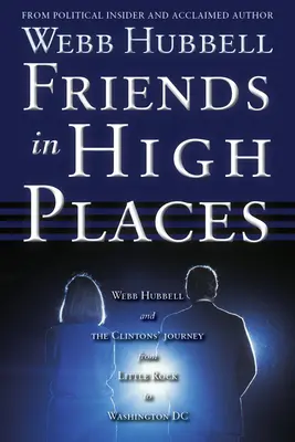 Priatelia na vysokých miestach: Webb Hubbell a cesta Clintonovcov z Little Rocku do Washingtonu DC - Friends in High Places: Webb Hubbell and the Clintons' Journey from Little Rock to Washington DC