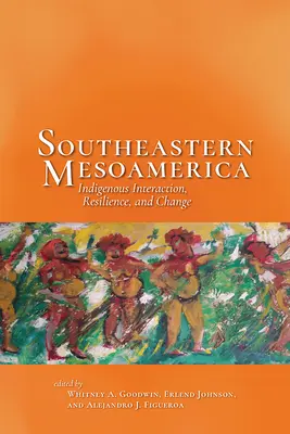 Juhovýchodná Mezoamerika: Interakcie, odolnosť a zmeny pôvodných obyvateľov - Southeastern Mesoamerica: Indigenous Interaction, Resilience, and Change