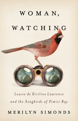 Žena, ktorá sa pozerá: Louise de Kiriline Lawrence a spevavci zo zálivu Pimisi - Woman, Watching: Louise de Kiriline Lawrence and the Songbirds of Pimisi Bay
