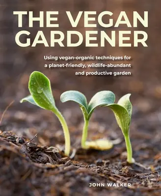 Vegánsky záhradník: Vegánsko-organické techniky pre záhradu šetrnú k planéte, bohatú na voľne žijúce živočíchy a produktívnu záhradu - Vegan Gardener: Using Vegan-Organic Techniques for a Planet-Friendly, Wildlife-Abundant and Productive Garden