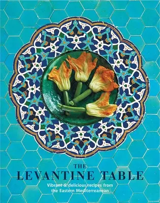 Levantský stôl: Levantský stôl: živé a chutné recepty z východného Stredomoria a ďalších krajín - The Levantine Table: Vibrant and Delicious Recipes from the Eastern Mediterreanean and Beyond