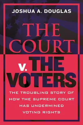 Súd V. voliči: Voliči: znepokojujúci príbeh o tom, ako Najvyšší súd podkopal volebné práva - The Court V. the Voters: The Troubling Story of How the Supreme Court Has Undermined Voting Rights