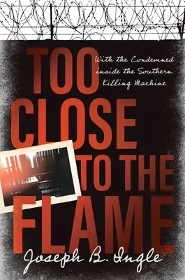 Príliš blízko k plameňu: S odsúdeným vnútri južanskej vraždiacej mašinérie - Too Close to the Flame: With the Condemned Inside the Southern Killing Machine