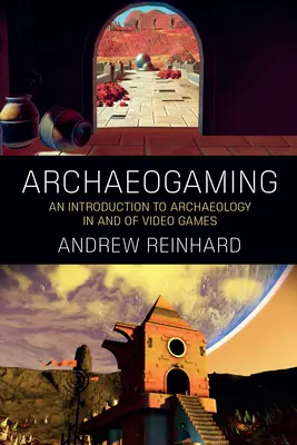 Archeohry: Úvod do archeológie vo videohrách a videohier - Archaeogaming: An Introduction to Archaeology in and of Video Games