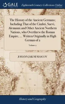 Dejiny starovekých Germánov vrátane Cimbrov, Sueviov, Alemanov a iných starovekých severských národov, ktoré vyvrátili Rímsku ríšu, - The History of the Ancient Germans; Including That of the Cimbri, Suevi, Alemanni.and Other Ancient Northern Nations, who Overthrew the Roman Empire,