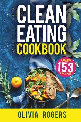 Clean Eating Cookbook (Kuchárska kniha čistého stravovania): 153 rýchlych a jednoduchých receptov, týždenný nákupný zoznam a ďalšie informácie! - Clean Eating Cookbook: The All-in-1 Healthy Eating Guide - 153 Quick & Easy Recipes, A Weekly Shopping List & More!