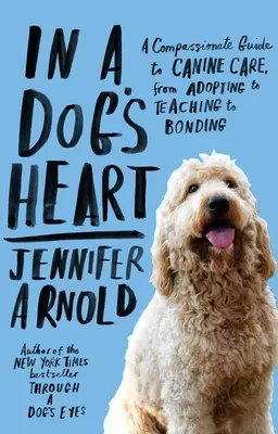 V psom srdci: Vychovávať psa: Súcitný sprievodca starostlivosťou o psa, od adopcie cez výučbu až po zblíženie - In a Dog's Heart: A Compassionate Guide to Canine Care, from Adopting to Teaching to Bonding