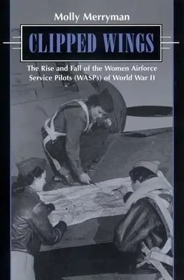 Pristrihnuté krídla: Vzostup a pád pilotiek vojenského letectva (Wasps) počas druhej svetovej vojny - Clipped Wings: The Rise and Fall of the Women Airforce Service Pilots (Wasps) of World War II